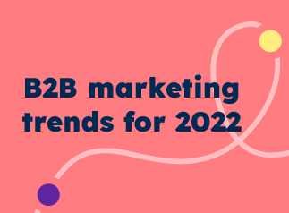 6 Revenue Boosting B2B Marketing Trends For 2022